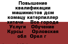 Повышение квалификации машинистов дсм комацу,катерпиллер,хитачи. - Все города Услуги » Обучение. Курсы   . Орловская обл.,Орел г.